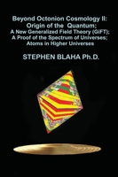 Beyond Octonion Cosmology II: Origin of the Quantum; A New Generalized Field Theory (GiFT); A Proof of the Spectrum of Universes; Atoms in Higher Universes 1737264072 Book Cover