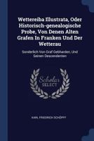 Wettereiba Illustrata, Oder Historisch-genealogische Probe, Von Denen Alten Grafen In Franken Und Der Wetterau: Sonderlich Von Graf Gebharden, Und Seinen Descendenten 1340042770 Book Cover