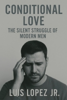 Conditional Love: The Silent Struggle of Modern Men B0F56BRTN6 Book Cover