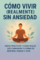 Cómo vivir (realmente) sin ansiedad: Hacks prácticos y casos reales que cambiarán tu forma de respirar, pensar y vivir (Spanish Edition) B0F9GQXVKV Book Cover