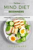 THE EASY MIND DIET FOR BEGINNERS: A Dietary Approach to Improving Brain Function and Preventing Cognitive Decline B0DY6BVCZS Book Cover