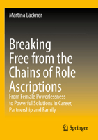 Breaking Free from the Chains of Role Ascriptions : From Female Powerlessness to Powerful Solutions in Career, Partnership and Family 365843841X Book Cover