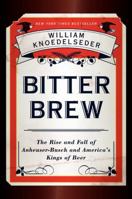 Bitter Brew: The Rise and Fall of Anheuser-Busch and America's Kings of Beer 0062009273 Book Cover