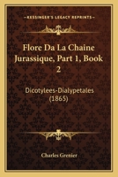 Flore Da La Chaine Jurassique, Part 1, Book 2: Dicotylees-Dialypetales (1865) 1168102510 Book Cover