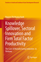 Knowledge Spillover, Sectoral Innovation and Firm Total Factor Productivity: The Case of Manufacturing Industries in Vietnam (Frontiers in South and Southeast Asian Development Research) 9819218195 Book Cover