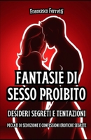Fantasie di Sesso Proibito - Desideri Segreti e Tentazioni: Peccati di Seduzione e Confessioni Erotiche Segrete (Italian Edition) B0DTDRK34F Book Cover