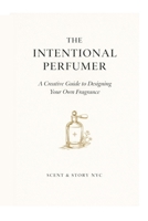 The Intentional Perfumer: A Creative Guide to Designing Your Own Fragrance (Scent & Story Perfumery Guides) B0GVSZW5XS Book Cover