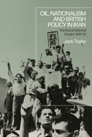 Oil, Nationalism and British Policy in Iran: The End of Informal Empire, 1941-1953 1350320587 Book Cover
