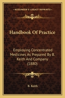 Handbook Of Practice: Employing Concentrated Medicines As Prepared By B. Keith And Company 1436865247 Book Cover