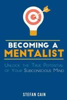 Becoming a Mentalist: Unlock the True Potential of Your Subconscious Mind 1535394609 Book Cover