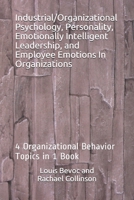 Industrial/Organizational Psychology, Personality, Emotionally Intelligent Leadership, and Employee Emotions In Organizations: 4 Organizational Behavior Topics in 1 Book 1520229925 Book Cover