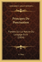 Principes De Ponctuation: Fondes Sur La Nature Du Langage Ecrit (1824) 1148971769 Book Cover