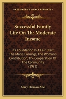 Successful Family Life On The Moderate Income: Its Foundation In A Fair Start, The Man's Earnings, The Woman's Contribution, The Cooperation Of The Community 1164890972 Book Cover