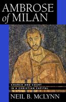 Ambrose of Milan: Church and Court in a Christian Capital (Transformation of the Classical Heritage) 0520283880 Book Cover
