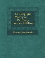 La Belgique Martyre... - Primary Source Edition 1295868814 Book Cover