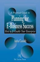 A Practical Guide to Planning for E-Business Success:  How to E-enable Your Enterprise 1574443046 Book Cover