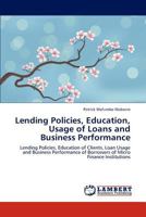 Lending Policies, Education, Usage of Loans and Business Performance: Lending Policies, Education of Clients, Loan Usage and Business Performance of Borrowers of Micro Finance Institutions 3846584576 Book Cover