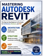 Mastering Autodesk Revit: The Step-by-Step Beginner-to-Pro Guide for Architecture, Structure, and MEP B0HBLQ9RFW Book Cover