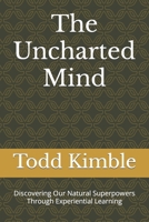 The Uncharted Mind: Discovering Our Natural Superpowers Through Experiential Learning B0CGYVQFGK Book Cover