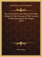 The Ceremonial to Be Observed at Keble College, on the Occasion of the Occasion of the Opening of the Chapel 1162168749 Book Cover