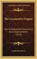 The Locomotive Engine: And Philadelphia's Share In Its Early Improvements 1279406976 Book Cover