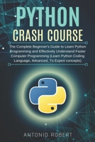 Python Crash Course: The Complete Beginner's Guide to Learn Python Programming and Effectively Understand Faster Computer Programming (Learn Python Coding Language, Advanced, To Expert concepts) 1086920325 Book Cover