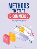 Methods to Start E-Commerce: Start-Up's Guide to Starting Own Business Online 1803571489 Book Cover