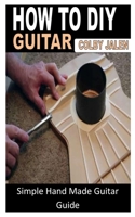 HOW TO DIY GUITAR: Simple Hand Made Guitar Guide B0B8R37G8Z Book Cover