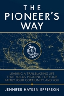 The Pioneer's Way: Leading a Trailblazing Life that Builds Meaning for Your Family, Your Community, and You 1642934577 Book Cover