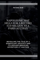 NAPOLEONIC HAT SELLS FOR A RECORD €1.9 MILLION AT A PARIS AUCTION: Revealing the Tale of a Significant Artifact and Its Ground-Breaking Adventure at Auction B0CNQH3178 Book Cover