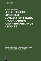 Logic/Object-Oriented Concurrent Robot Programming and Performance Aspects (Programming Complex Systems, 9) 3110150727 Book Cover