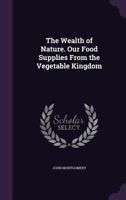 The Wealth of Nature. Our Food Supplies From the Vegetable Kingdom 1146937040 Book Cover