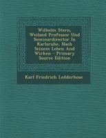 Wilhelm Stern, Weiland Professor Und Seminardirector in Karlsruhe, Nach Seinem Leben and Wirken 0341615536 Book Cover