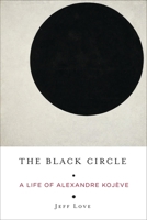 The Black Circle: A Life of Alexandre Kojève 0231186576 Book Cover