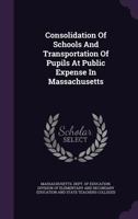 Consolidation Of Schools And Transportation Of Pupils At Public Expense In Massachusetts 1348027541 Book Cover