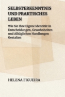 Selbsterkenntnis Und Praktisches Leben: Wie Sie Ihre Eigene Identität in Entscheidungen, Gewohnheiten und Alltäglichen Handlungen Gestalten (IDENTITÄT, WERTE UND SINN) (German Edition) B0GPVXRWWR Book Cover