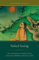 Naked Seeing: The Great Perfection, the Wheel of Time, and Visionary Buddhism in Renaissance Tibet 0199982910 Book Cover