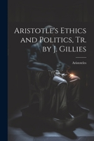 Aristotle's Ethics and Politics, Tr. by J. Gillies 1021305774 Book Cover