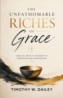 The Unfathomable Riches Of Grace: Biblical Truth In the Midst Of Confusion and Controversy B0H3ZK3ZDY Book Cover