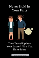 Never Hold In Your Farts They Travel Up Into Your Brain & Give You Shitty Ideas Lined Notebook Journal: Unique Notepad Fun Gag Gift For Favorite Coworkers Staff Leaving Present, Secret Santa Or Specia 1692586211 Book Cover