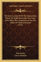 The True Account Of All The Transactions Before The Right Honorable The Lords, And Others The Commissioners For The Affairs Of Chelsea Hospital 1120934133 Book Cover