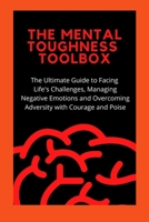 The Mental Toughness Toolbox: The Ultimate Guide Guide to Facing Life's Challenges, Managing Negative Emotions, and Overcoming Adversity with Courage and Poise! B08TYVBHYT Book Cover