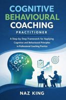 Cognitive Behavioural Coaching Practitioner: A Step-by-Step Framework for Applying Cognitive and Behavioural Principles in Professional Coaching Practice B0GG3CPDMS Book Cover
