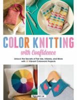 Color Knitting with Confidence: Unlock the Secrets of Fair Isle, Intarsia, and More with 30 Vibrant Colorwork Techniques 1438004249 Book Cover