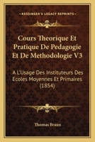 Cours Theorique Et Pratique De Pedagogie Et De Methodologie V3: A L'Usage Des Instituteurs Des Ecoles Moyennes Et Primaires (1854) 116084366X Book Cover