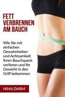 Fett verbrennen am Bauch: Wie Sie mit einfachen Gewohnheiten und Achtsamkeit Ihren Bauchspeck verlieren und Ihr Gewicht in den Griff bekommen. 1534873260 Book Cover