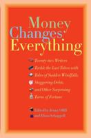 Money Changes Everything: Twenty-Two Writers Tackle the Last Taboo with Tales of Sudden Windfalls, Staggering Debts, and Other Surprising Turns of Fortune 0767922832 Book Cover