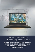 GPT-4 For Real-World Applications: Solve Real-World Problems With The Next Generation Of Natural Language Processing B0CTJ38PCT Book Cover