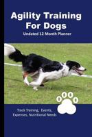 Agility Training For Dogs: 12 Month Undated Training Planner For Beginners - Track Events, Expenses and More - FAST Course 1076254330 Book Cover