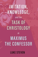 Imitation, Knowledge, and the Task of Christology in Maximus the Confessor 1532672799 Book Cover